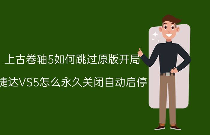 上古卷轴5如何跳过原版开局 捷达VS5怎么永久关闭自动启停？